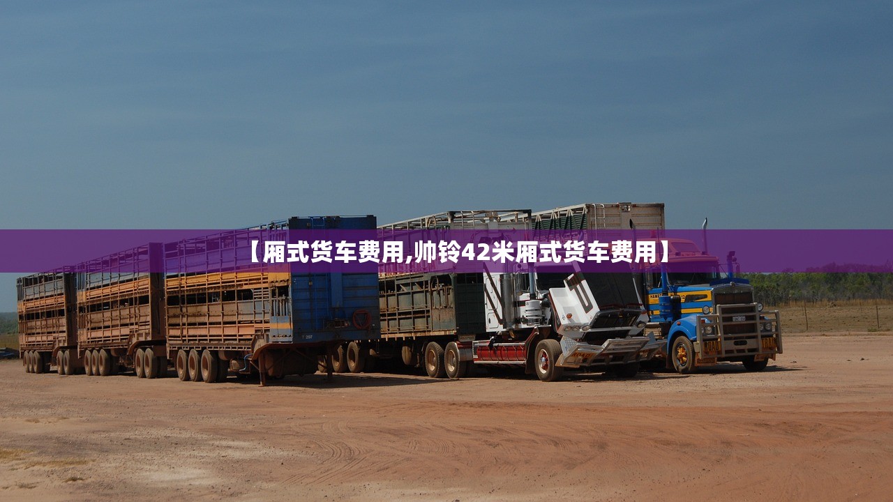 【厢式货车费用,帅铃42米厢式货车费用】 【厢式货车费用,帅铃42米厢式货车费用】