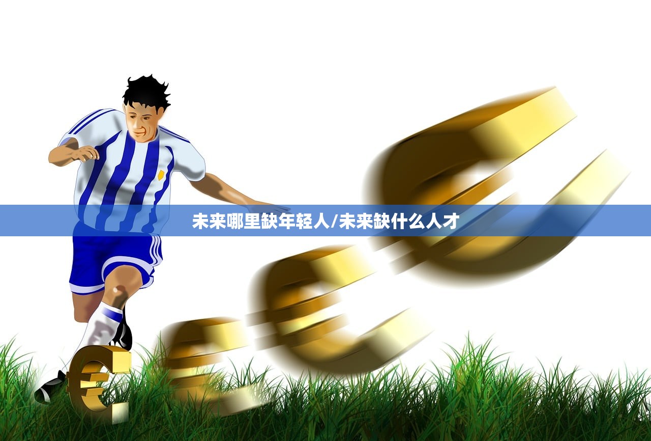 未来哪里缺年轻人/未来缺什么人才 未来哪里缺年轻人/未来缺什么人才