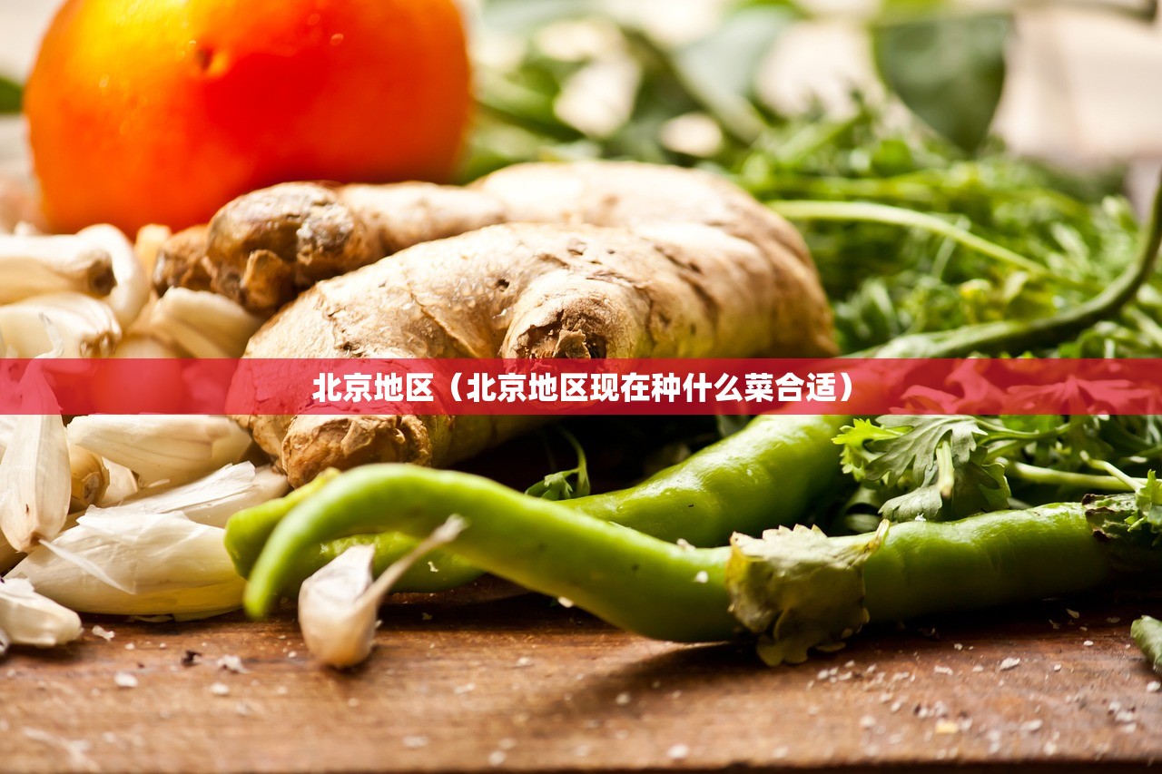 北京地区(北京地区现在种什么菜合适) 北京地区(北京地区现在种什么菜合适)