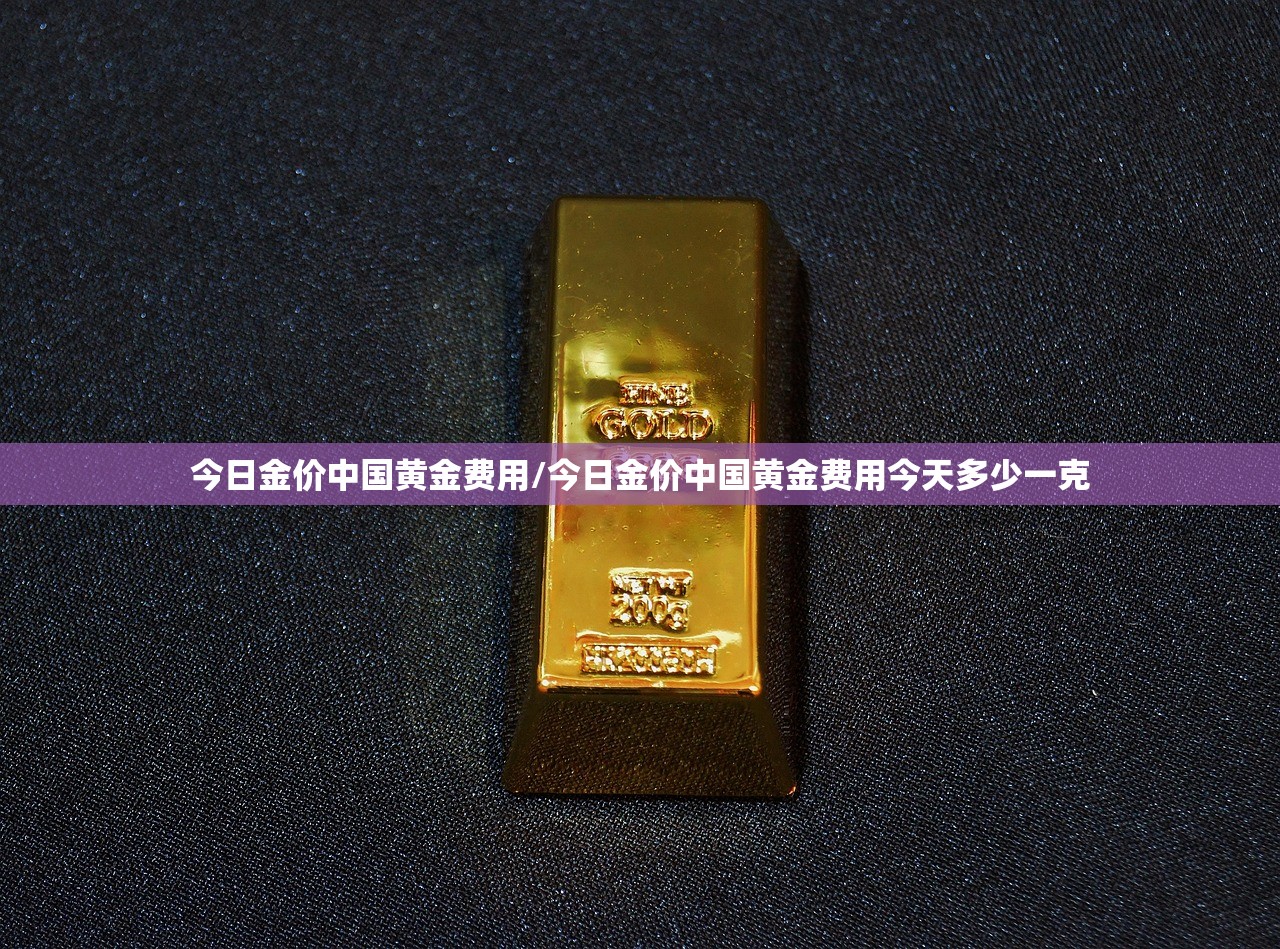 今日金价中国黄金费用/今日金价中国黄金费用今天多少一克 今日金价中国黄金费用/今日金价中国黄金费用今天多少一克