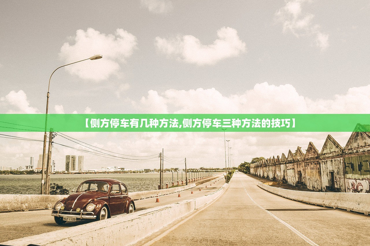 【侧方停车有几种方法,侧方停车三种方法的技巧】 【侧方停车有几种方法,侧方停车三种方法的技巧】