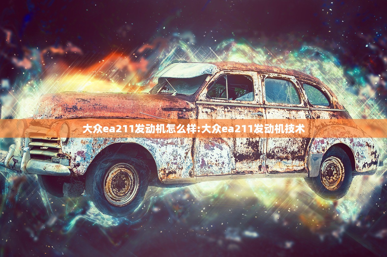 大众ea211发动机怎么样:大众ea211发动机技术 大众ea211发动机怎么样:大众ea211发动机技术