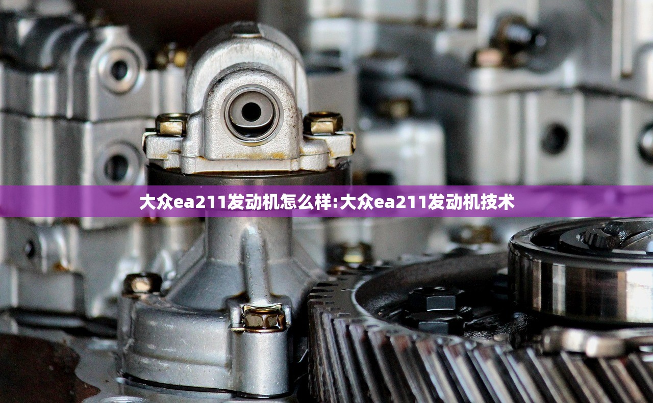 大众ea211发动机怎么样:大众ea211发动机技术 大众ea211发动机怎么样:大众ea211发动机技术