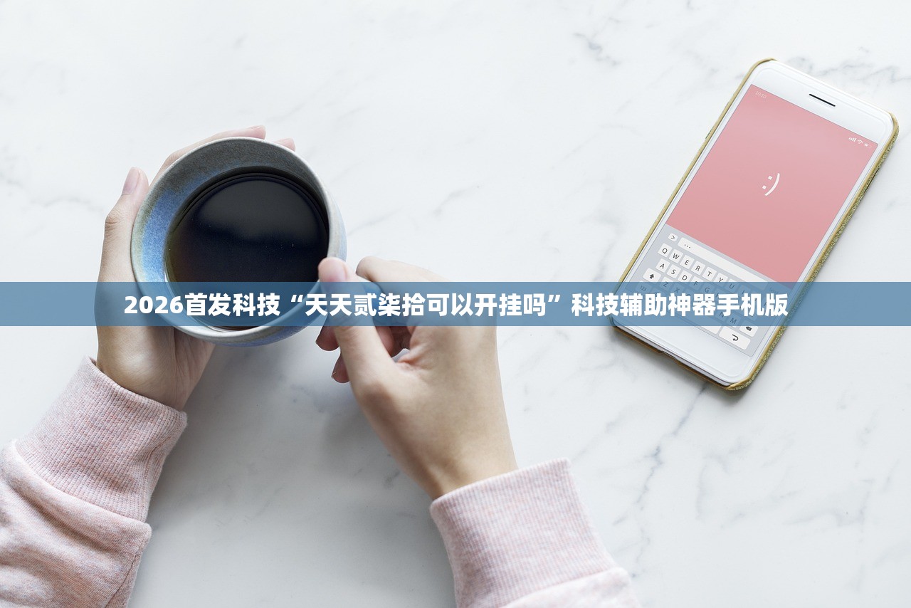 2026首发科技“天天贰柒拾可以开挂吗”科技辅助神器手机版