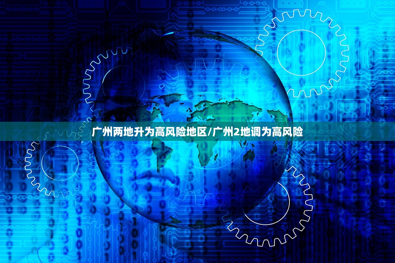 广州两地升为高风险地区/广州2地调为高风险 广州两地升为高风险地区/广州2地调为高风险