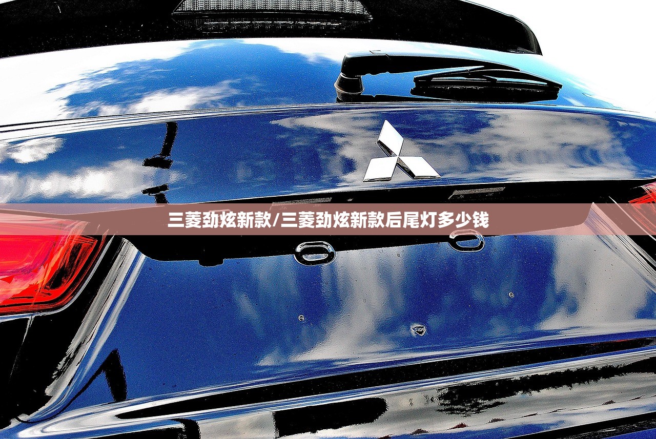 三菱劲炫新款/三菱劲炫新款后尾灯多少钱 三菱劲炫新款/三菱劲炫新款后尾灯多少钱