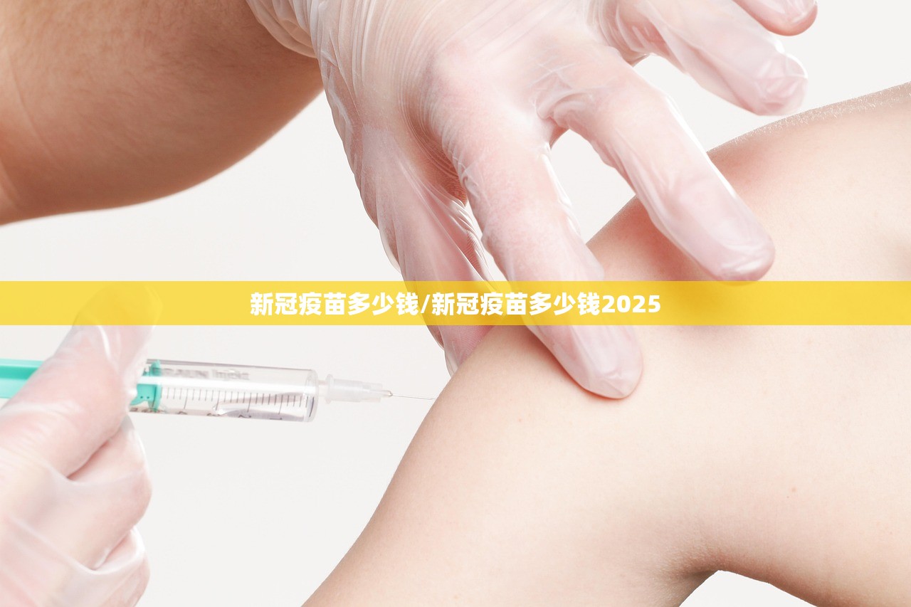 新冠疫苗多少钱/新冠疫苗多少钱2025 新冠疫苗多少钱/新冠疫苗多少钱2025