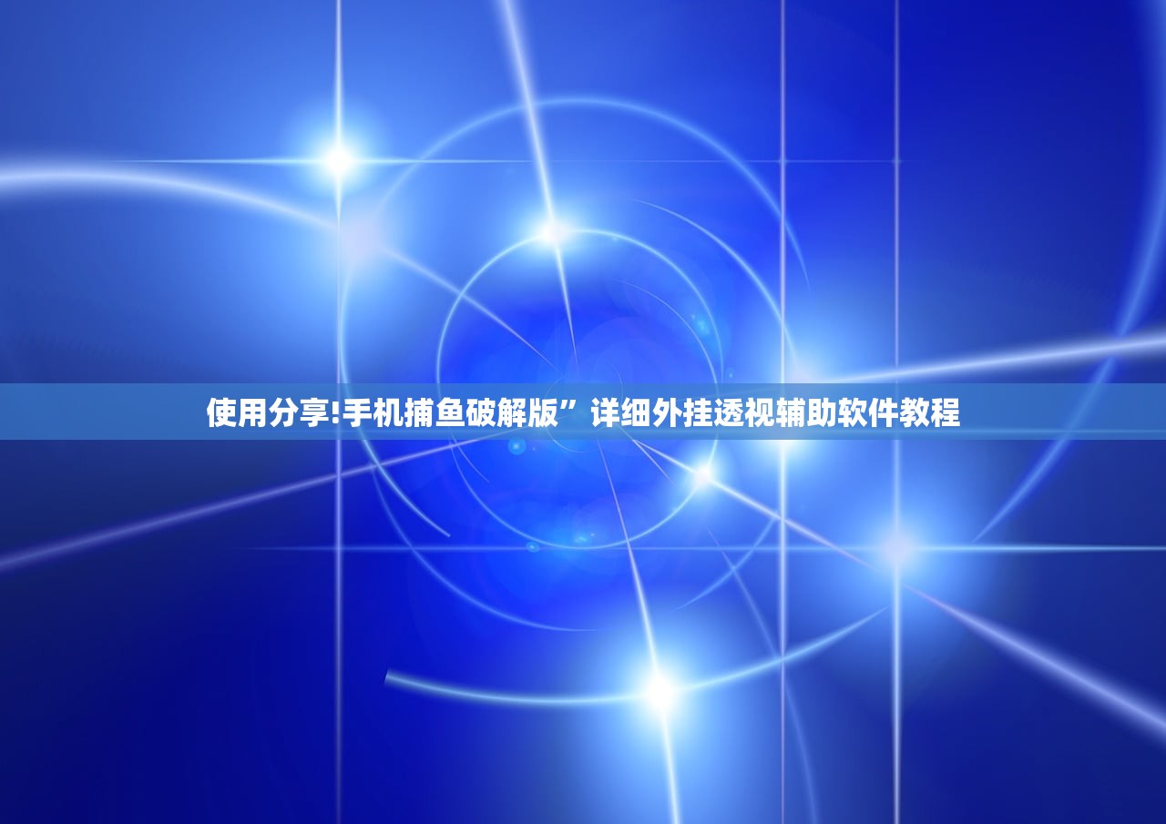 使用分享!手机捕鱼破解版	”详细外挂透视辅助软件教程