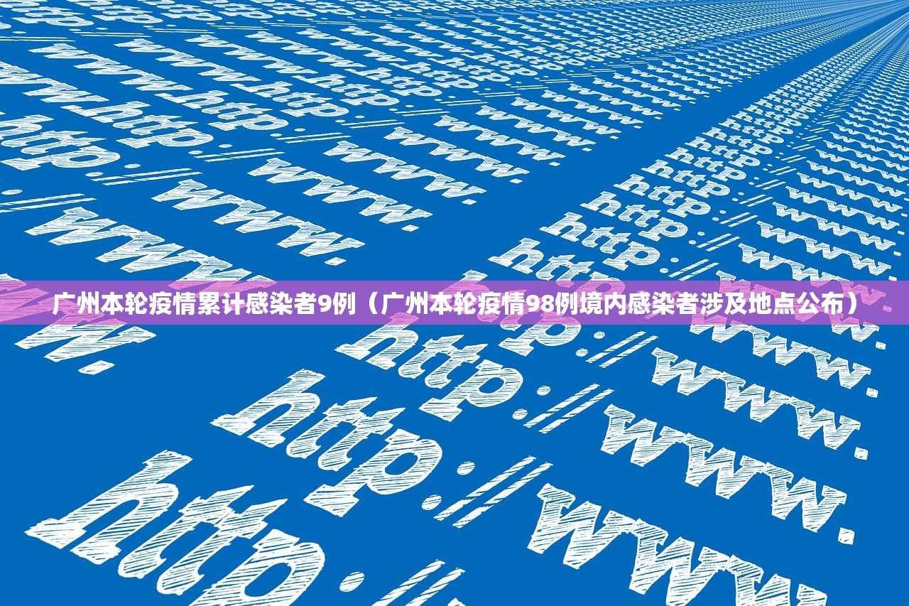 广州本轮疫情累计感染者9例(广州本轮疫情98例境内感染者涉及地点公布) 广州本轮疫情累计感染者9例(广州本轮疫情98例境内感染者涉及地点公布)