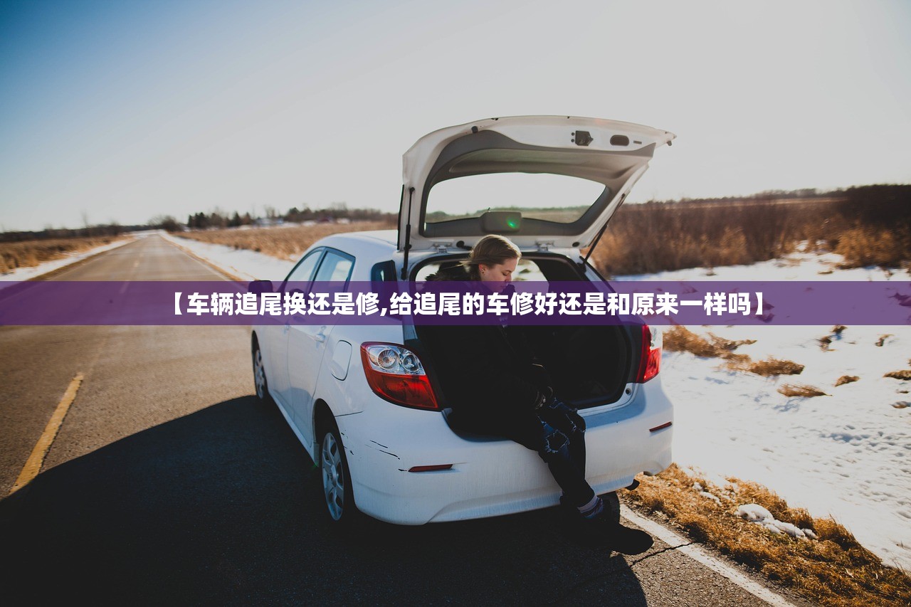 【车辆追尾换还是修,给追尾的车修好还是和原来一样吗】 【车辆追尾换还是修,给追尾的车修好还是和原来一样吗】