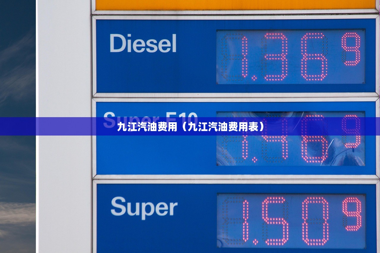 九江汽油费用(九江汽油费用表) 九江汽油费用(九江汽油费用表)