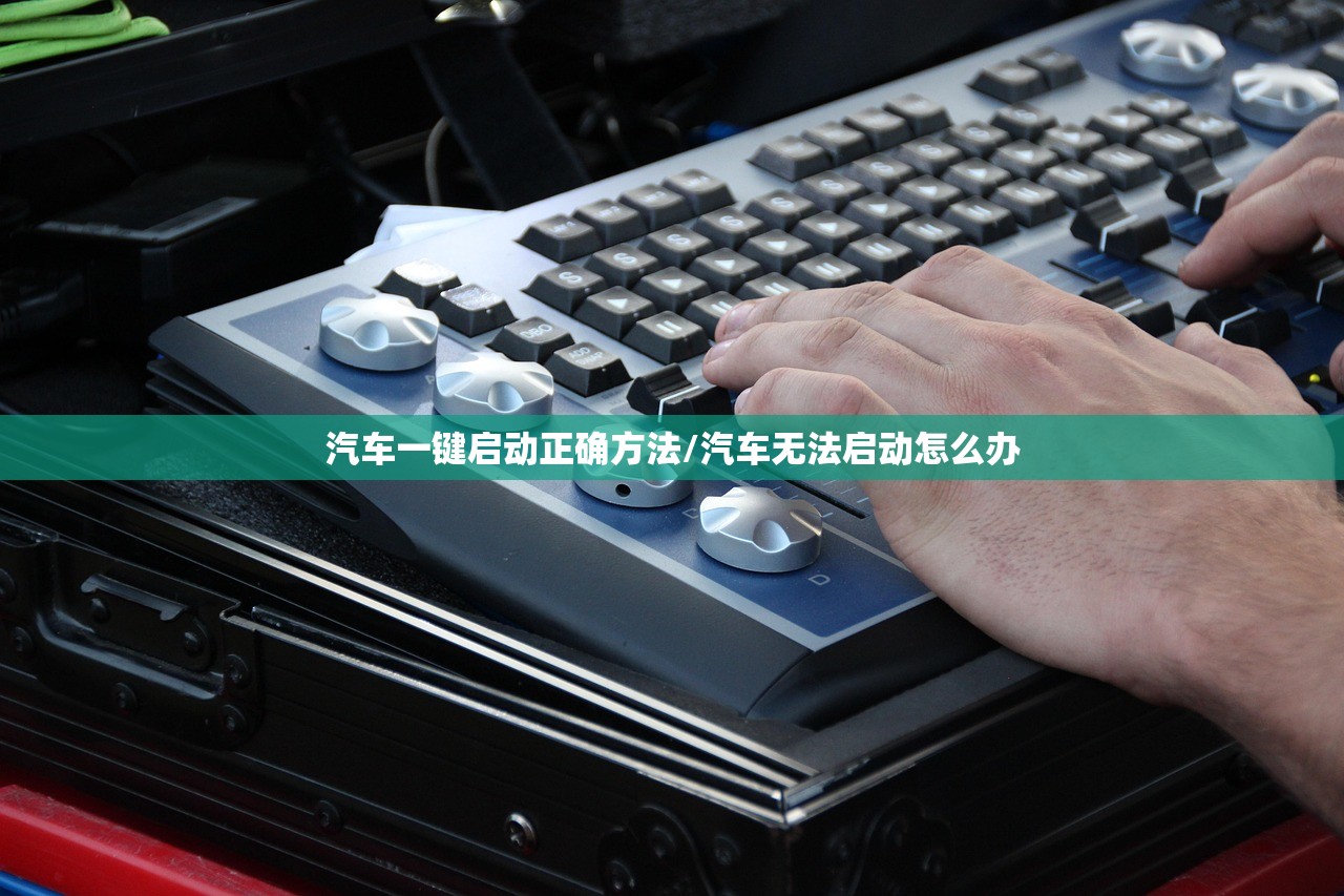 汽车一键启动正确方法/汽车无法启动怎么办 汽车一键启动正确方法/汽车无法启动怎么办