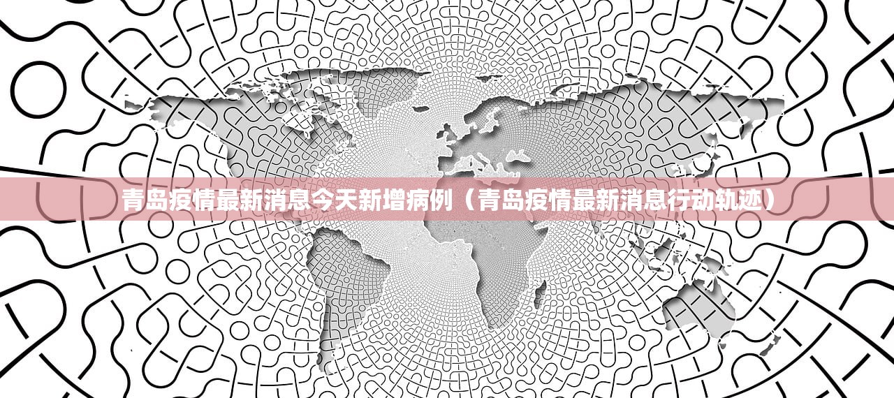 青岛疫情最新消息今天新增病例(青岛疫情最新消息行动轨迹) 青岛疫情最新消息今天新增病例(青岛疫情最新消息行动轨迹)