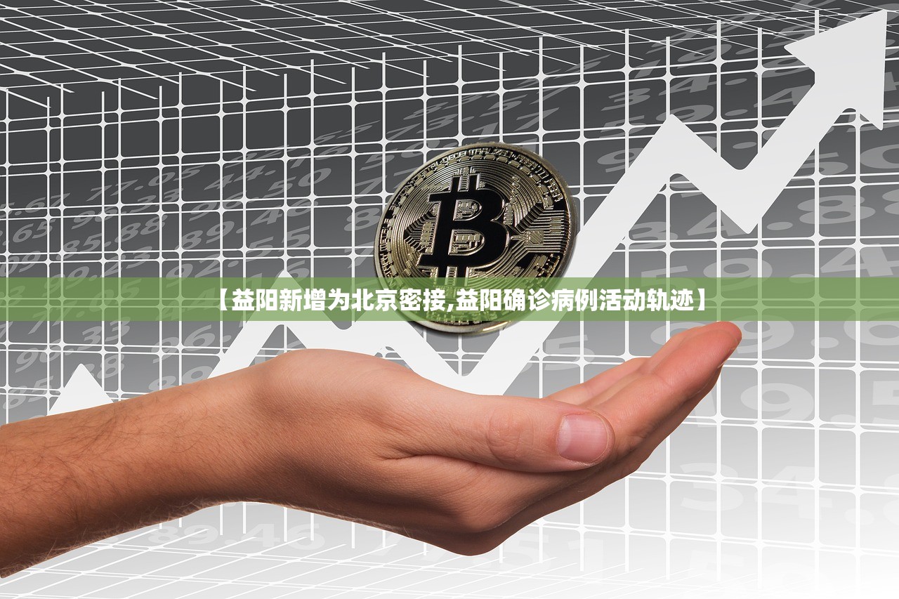 【益阳新增为北京密接,益阳确诊病例活动轨迹】 【益阳新增为北京密接,益阳确诊病例活动轨迹】