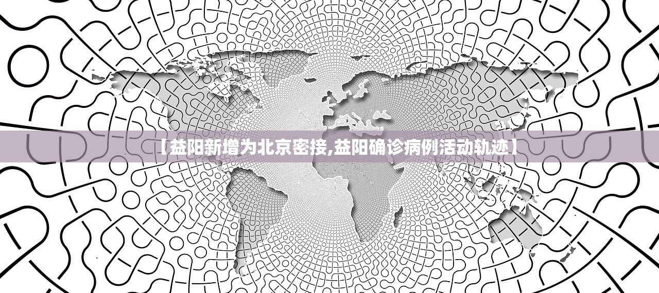 【益阳新增为北京密接,益阳确诊病例活动轨迹】 【益阳新增为北京密接,益阳确诊病例活动轨迹】