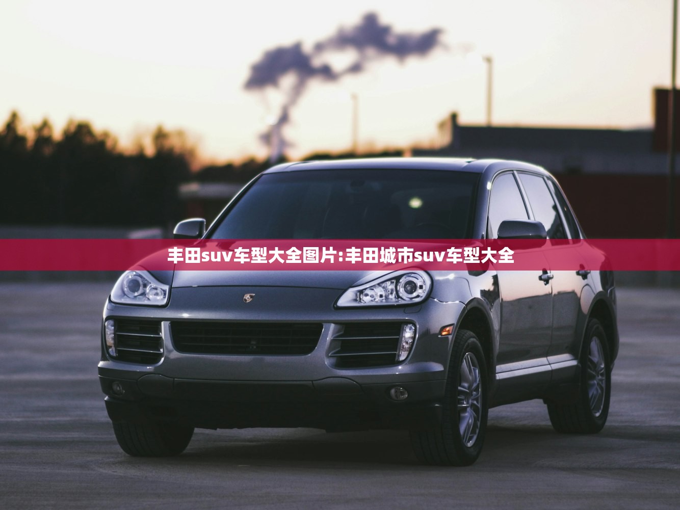 丰田suv车型大全图片:丰田城市suv车型大全 丰田suv车型大全图片:丰田城市suv车型大全
