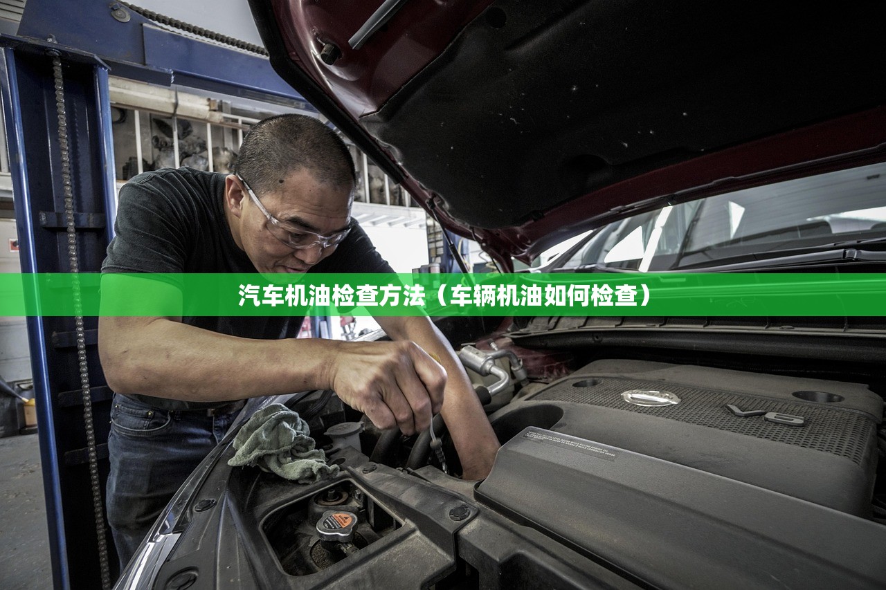 汽车机油检查方法(车辆机油如何检查) 汽车机油检查方法(车辆机油如何检查)