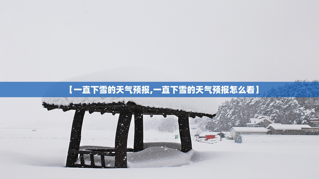 【一直下雪的天气预报,一直下雪的天气预报怎么看】 【一直下雪的天气预报,一直下雪的天气预报怎么看】