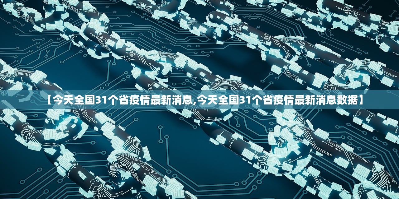 【今天全国31个省疫情最新消息,今天全国31个省疫情最新消息数据】 【今天全国31个省疫情最新消息,今天全国31个省疫情最新消息数据】
