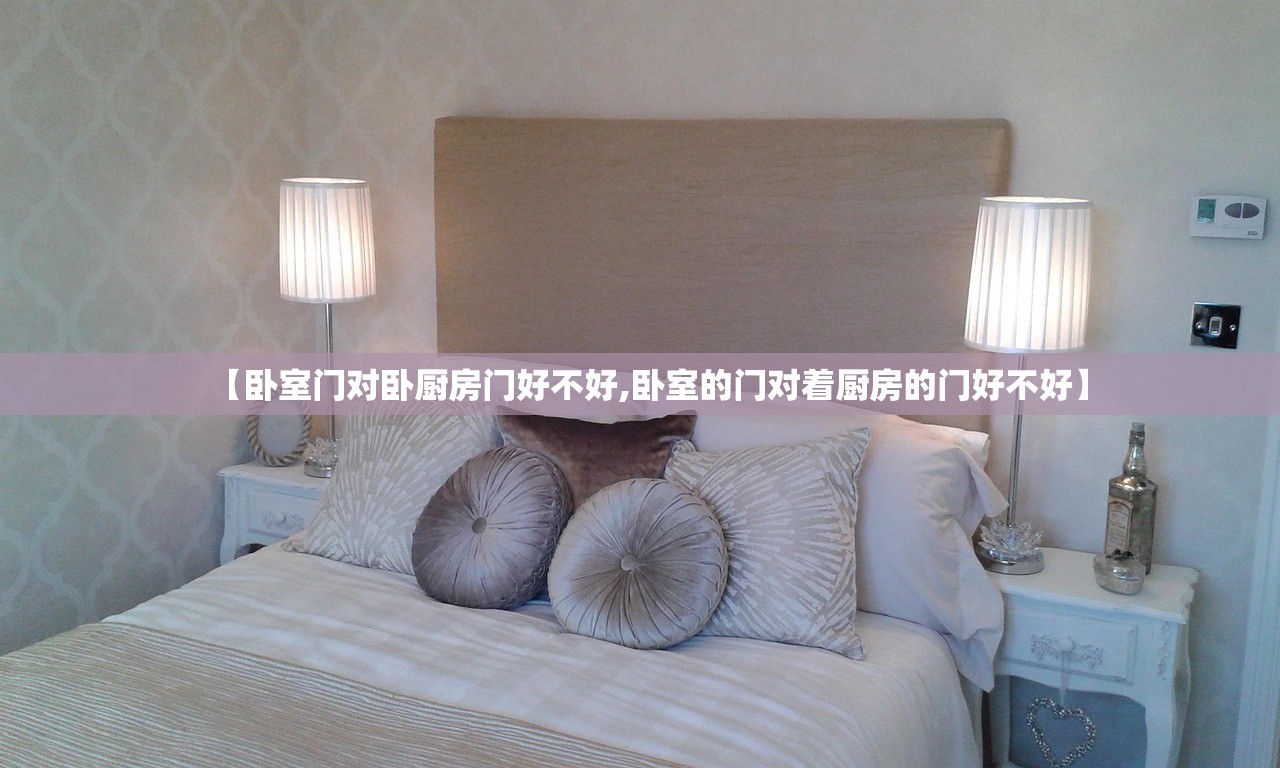 【卧室门对卧厨房门好不好,卧室的门对着厨房的门好不好】 【卧室门对卧厨房门好不好,卧室的门对着厨房的门好不好】