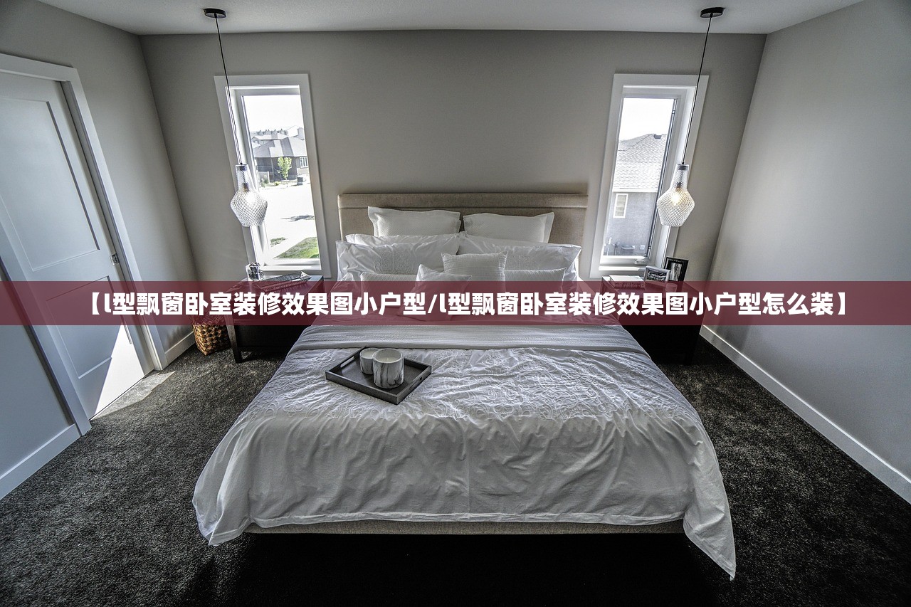 【l型飘窗卧室装修效果图小户型/l型飘窗卧室装修效果图小户型怎么装】 【l型飘窗卧室装修效果图小户型/l型飘窗卧室装修效果图小户型怎么装】