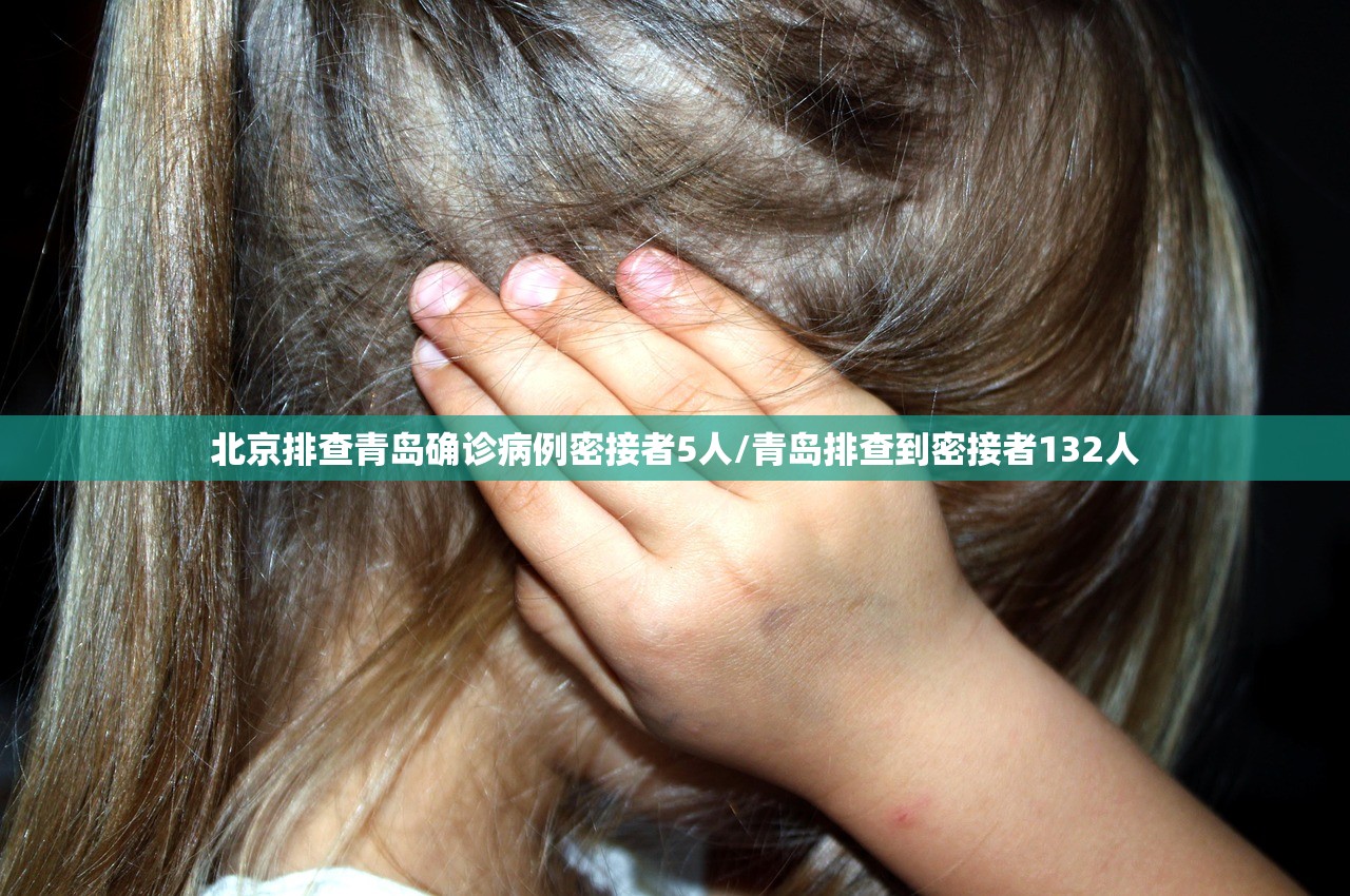 北京排查青岛确诊病例密接者5人/青岛排查到密接者132人 北京排查青岛确诊病例密接者5人/青岛排查到密接者132人