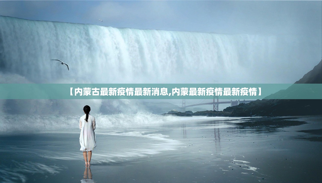 【内蒙古最新疫情最新消息,内蒙最新疫情最新疫情】 【内蒙古最新疫情最新消息,内蒙最新疫情最新疫情】