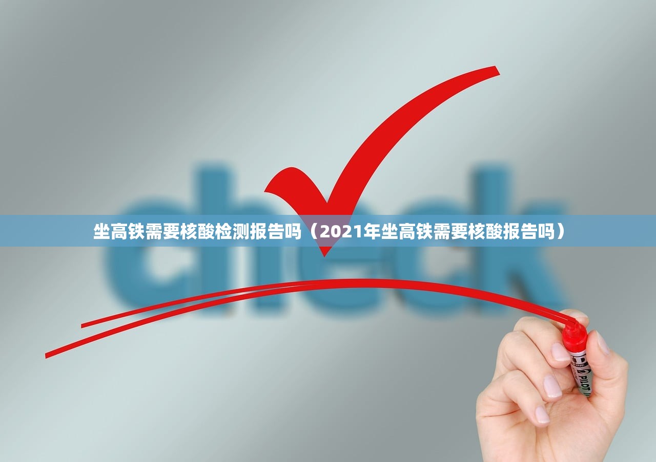 坐高铁需要核酸检测报告吗(2021年坐高铁需要核酸报告吗) 坐高铁需要核酸检测报告吗(2021年坐高铁需要核酸报告吗)