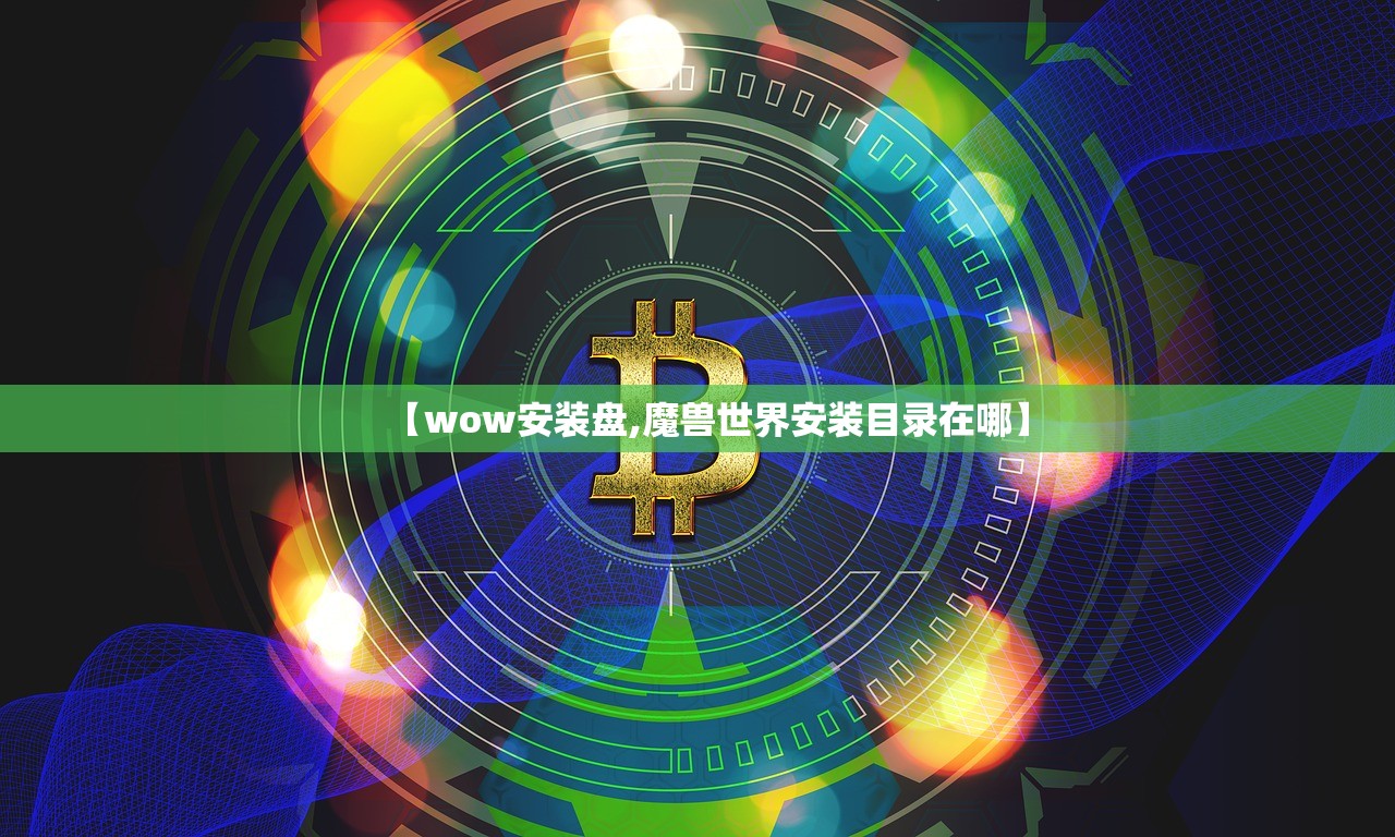 【wow安装盘,魔兽世界安装目录在哪】 【wow安装盘,魔兽世界安装目录在哪】