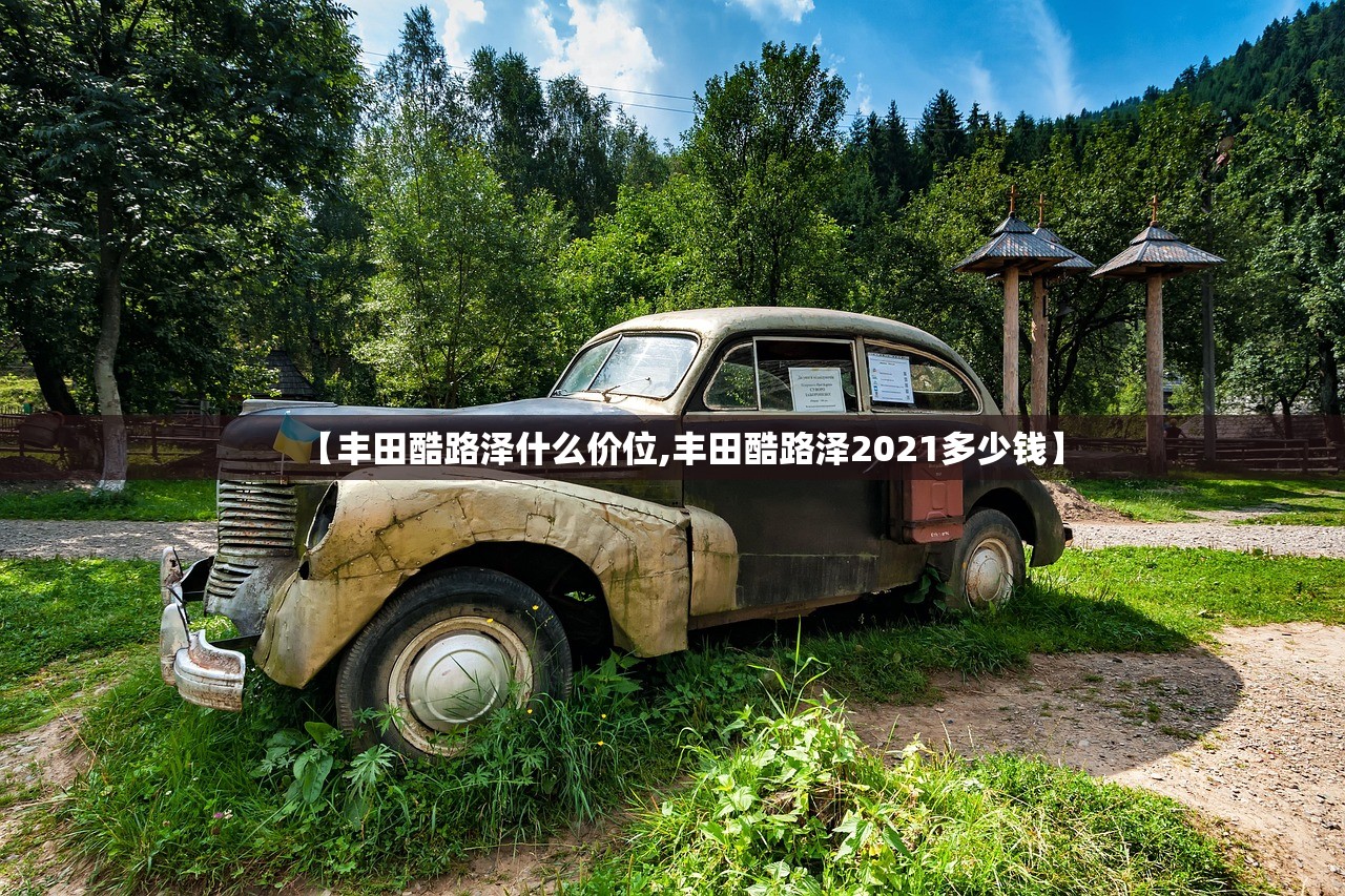 【丰田酷路泽什么价位,丰田酷路泽2021多少钱】 【丰田酷路泽什么价位,丰田酷路泽2021多少钱】