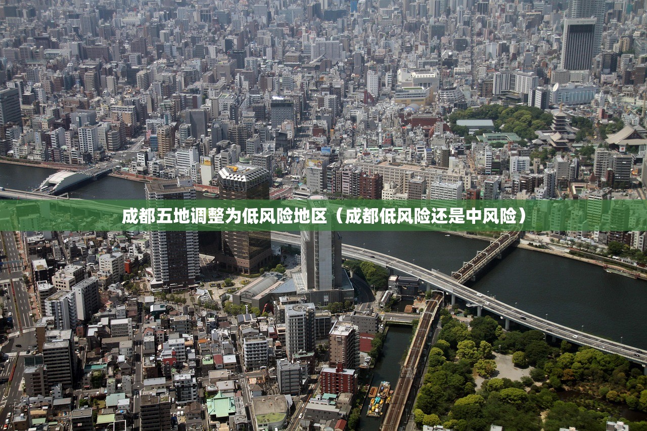 成都五地调整为低风险地区(成都低风险还是中风险) 成都五地调整为低风险地区(成都低风险还是中风险)