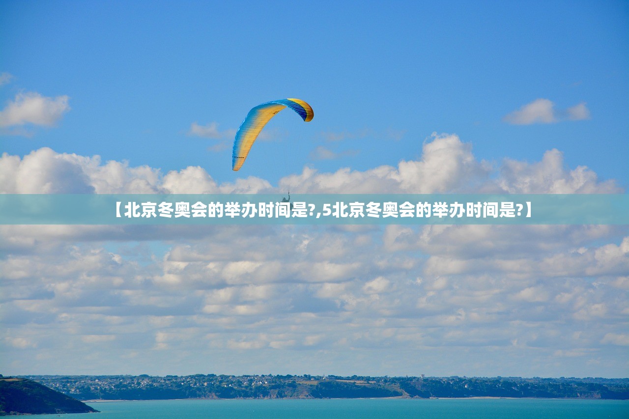 【北京冬奥会的举办时间是?,5北京冬奥会的举办时间是?】 【北京冬奥会的举办时间是?,5北京冬奥会的举办时间是?】