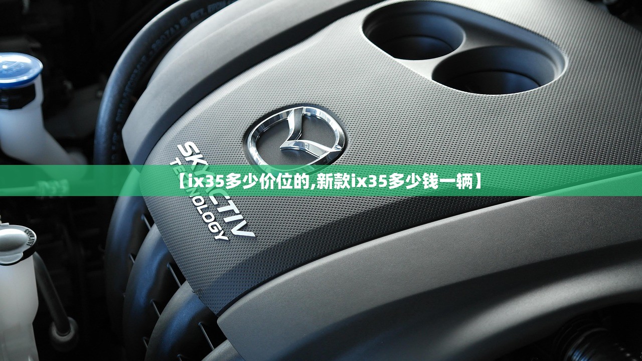 【ix35多少价位的,新款ix35多少钱一辆】 【ix35多少价位的,新款ix35多少钱一辆】