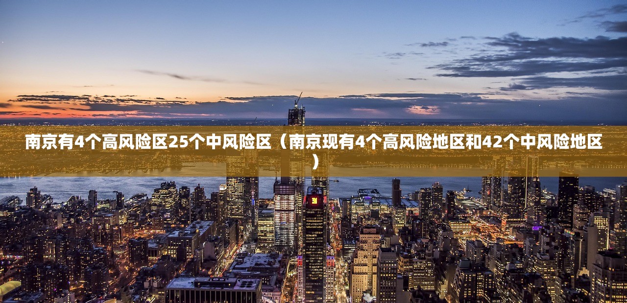 南京有4个高风险区25个中风险区(南京现有4个高风险地区和42个中风险地区) 南京有4个高风险区25个中风险区(南京现有4个高风险地区和42个中风险地区)
