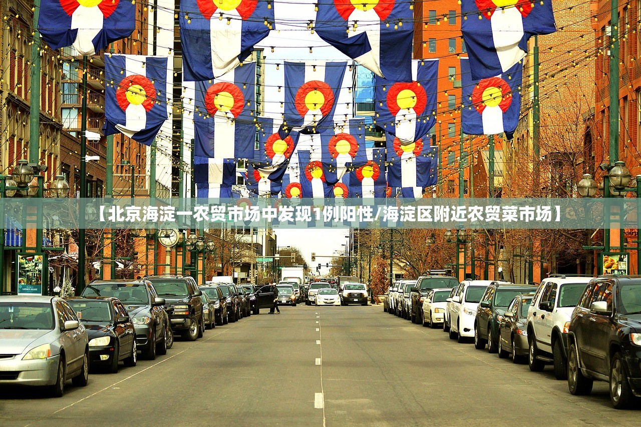 【北京海淀一农贸市场中发现1例阳性/海淀区附近农贸菜市场】 【北京海淀一农贸市场中发现1例阳性/海淀区附近农贸菜市场】