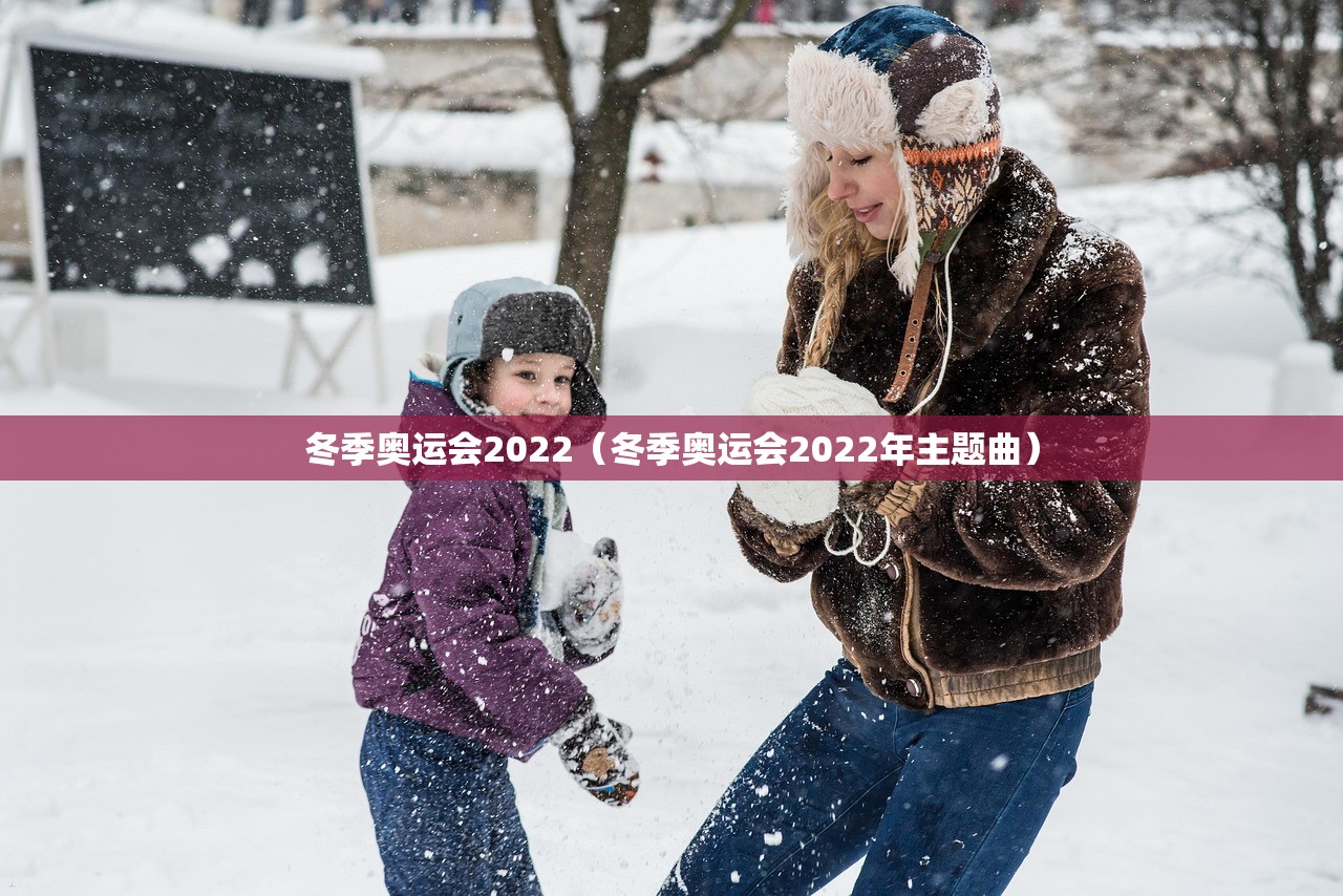 冬季奥运会2022(冬季奥运会2022年主题曲) 冬季奥运会2022(冬季奥运会2022年主题曲)