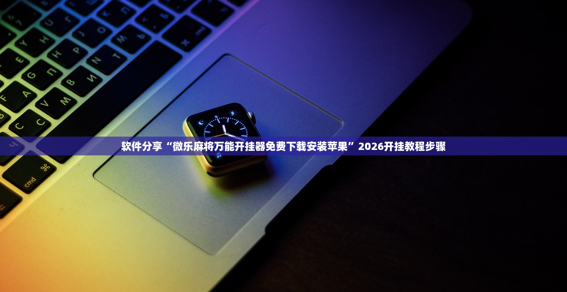 软件分享“微乐麻将万能开挂器免费下载安装苹果”2026开挂教程步骤