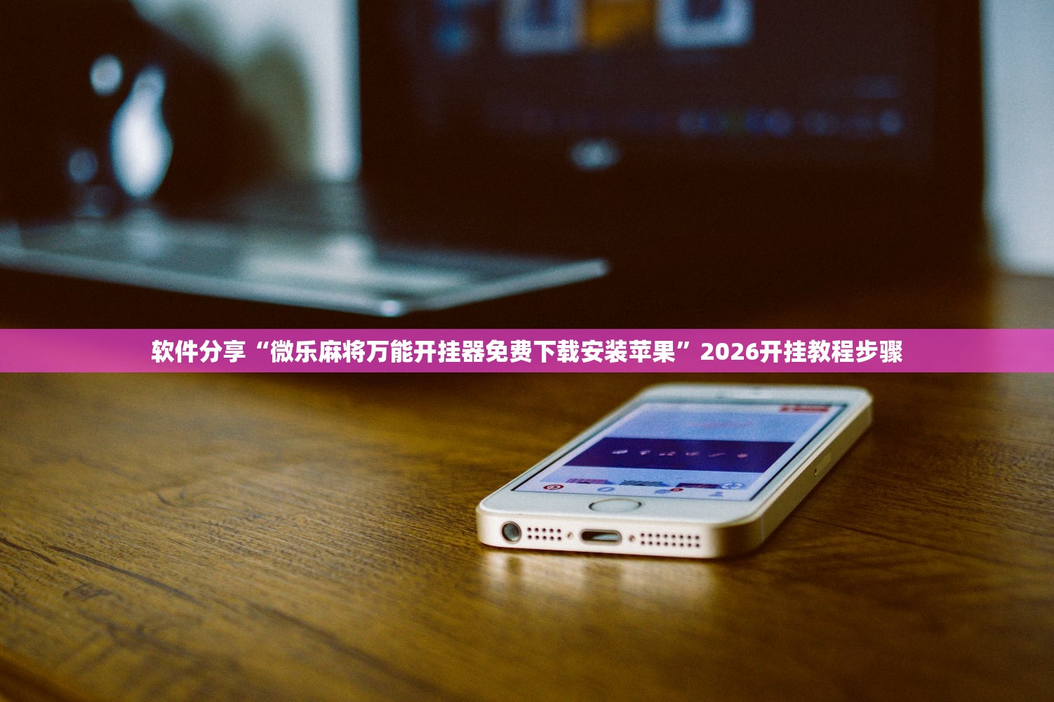 软件分享“微乐麻将万能开挂器免费下载安装苹果”2026开挂教程步骤