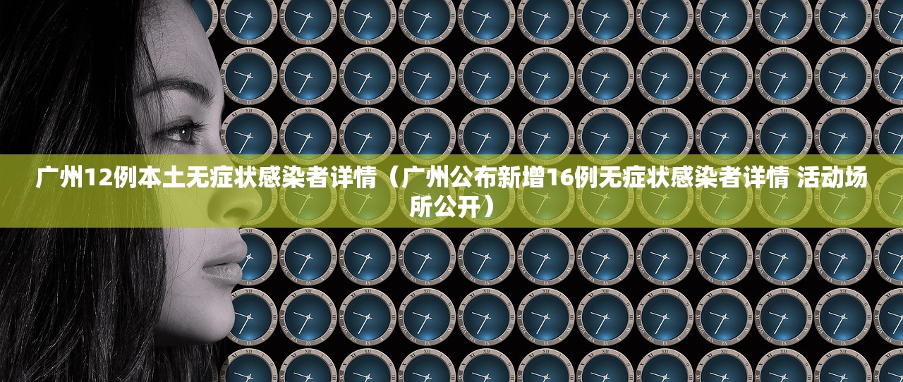 广州12例本土无症状感染者详情(广州公布新增16例无症状感染者详情 活动场所公开) 广州12例本土无症状感染者详情(广州公布新增16例无症状感染者详情 活动场所公开)