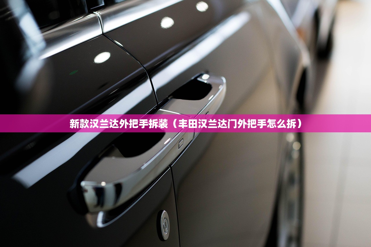 新款汉兰达外把手拆装(丰田汉兰达门外把手怎么拆) 新款汉兰达外把手拆装(丰田汉兰达门外把手怎么拆)