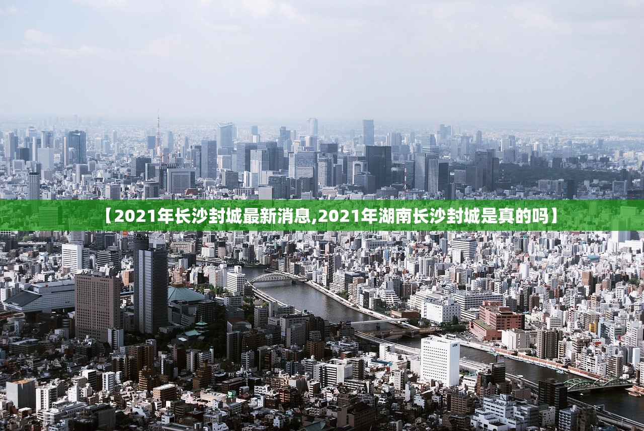【2021年长沙封城最新消息,2021年湖南长沙封城是真的吗】 【2021年长沙封城最新消息,2021年湖南长沙封城是真的吗】