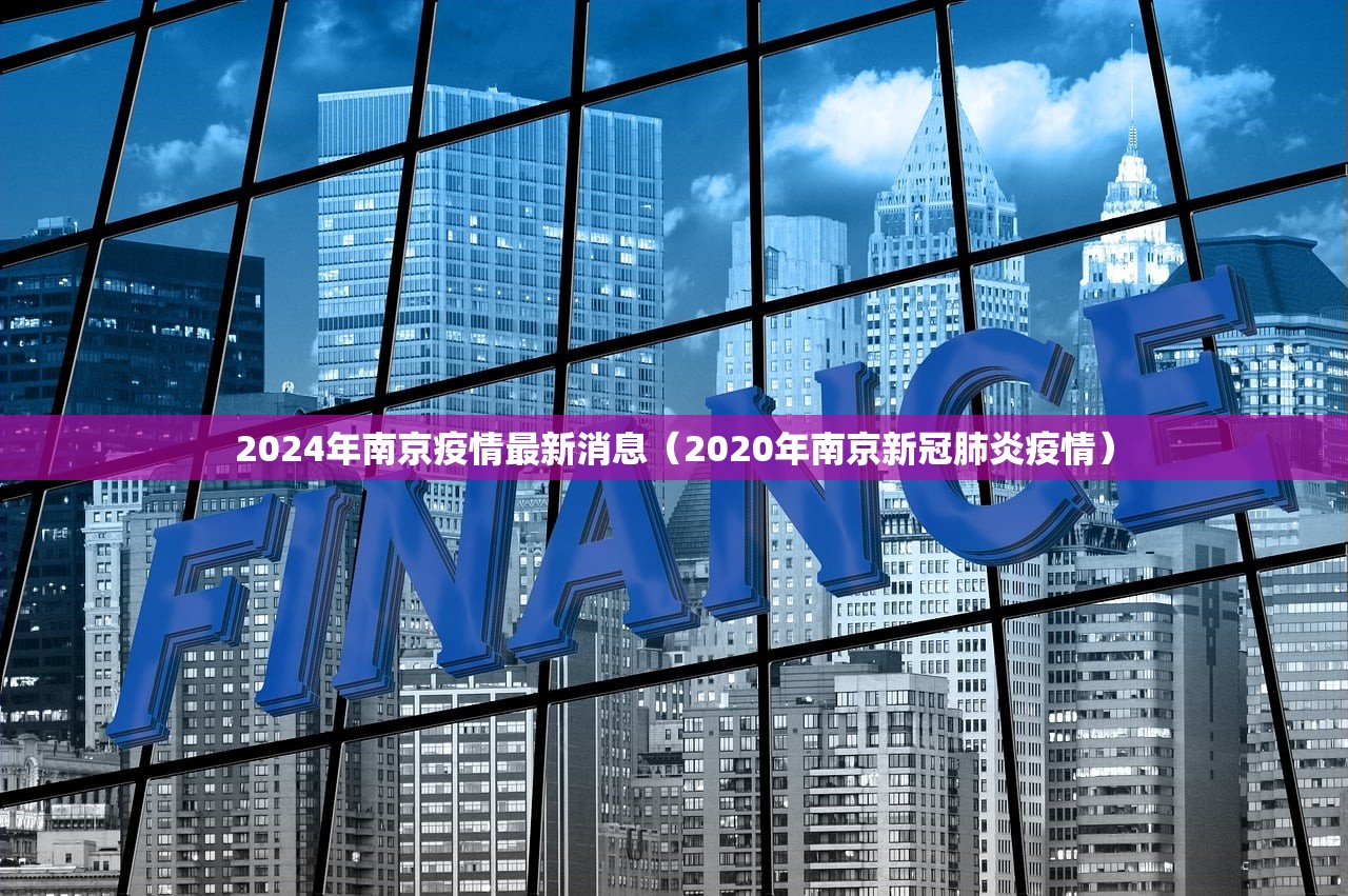 2024年南京疫情最新消息(2020年南京新冠肺炎疫情) 2024年南京疫情最新消息(2020年南京新冠肺炎疫情)