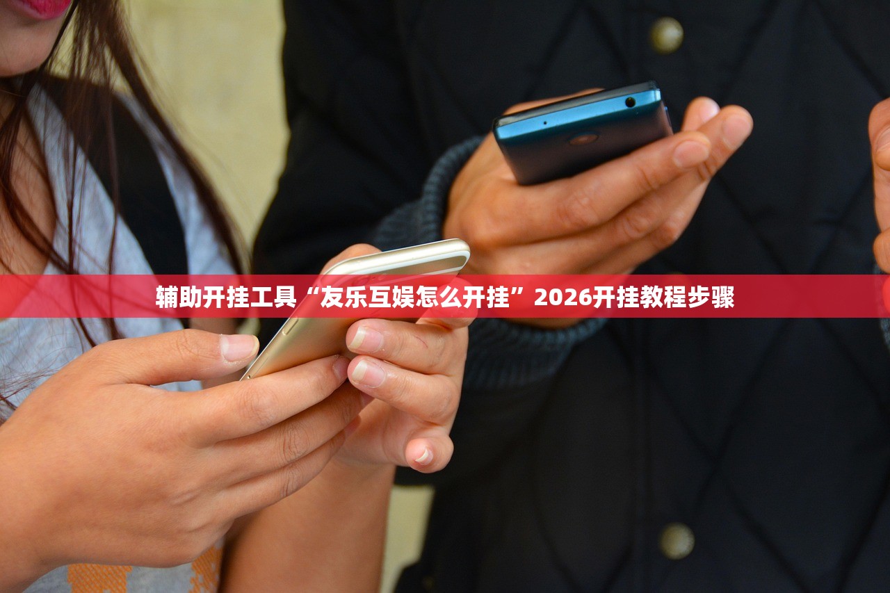 辅助开挂工具“友乐互娱怎么开挂	”2026开挂教程步骤