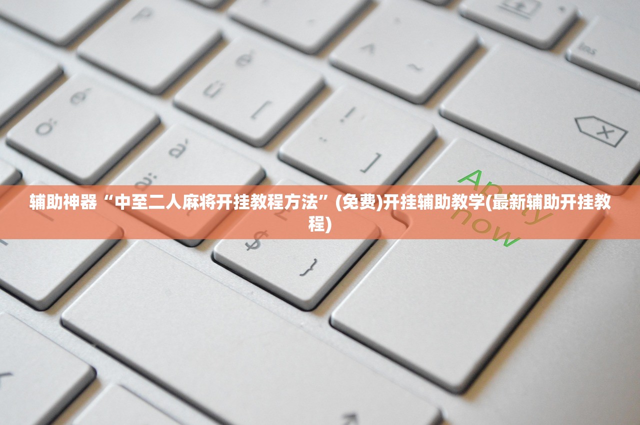辅助神器“中至二人麻将开挂教程方法	”(免费)开挂辅助教学(最新辅助开挂教程)