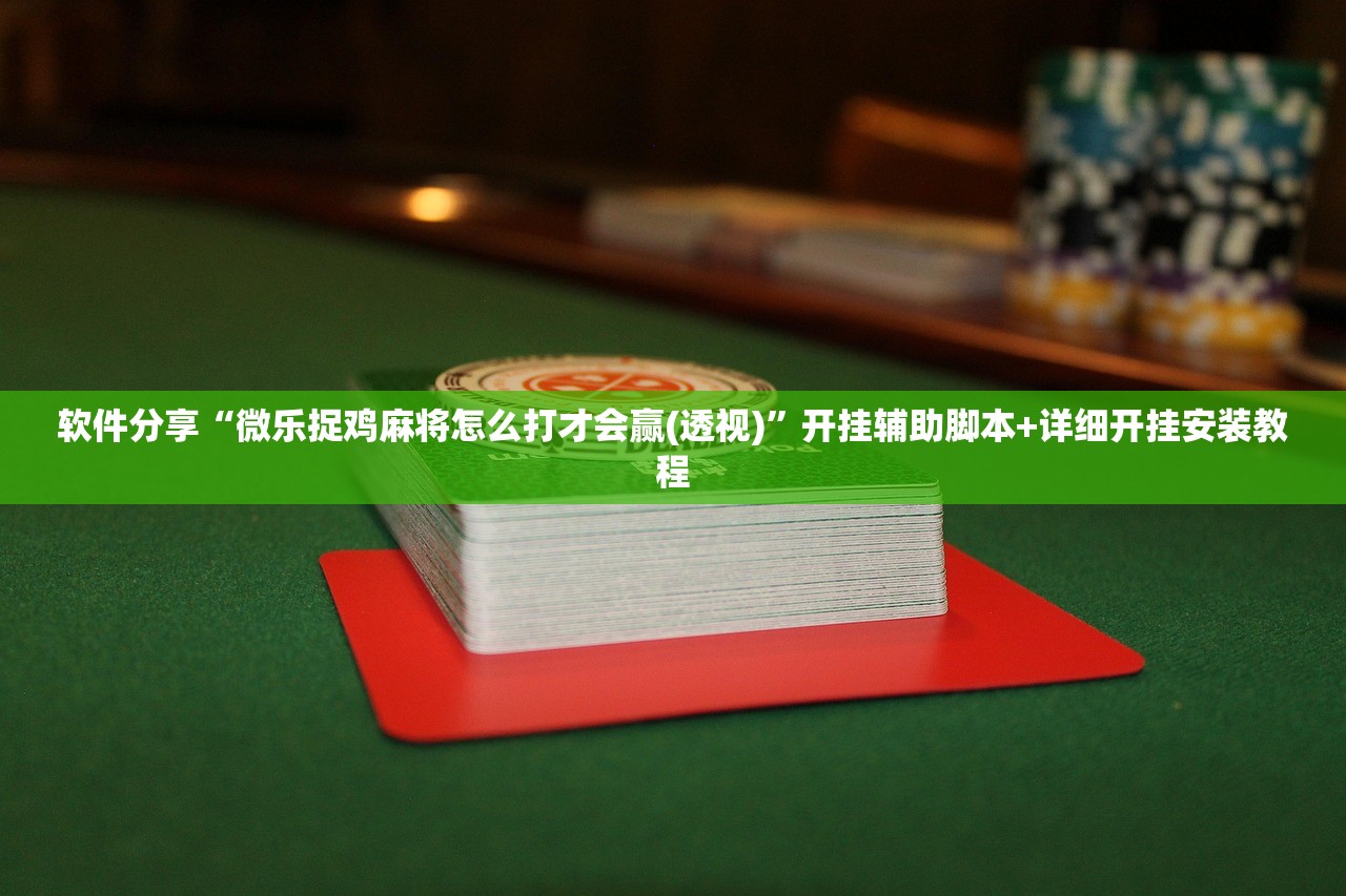 软件分享“微乐捉鸡麻将怎么打才会赢(透视)”开挂辅助脚本+详细开挂安装教程