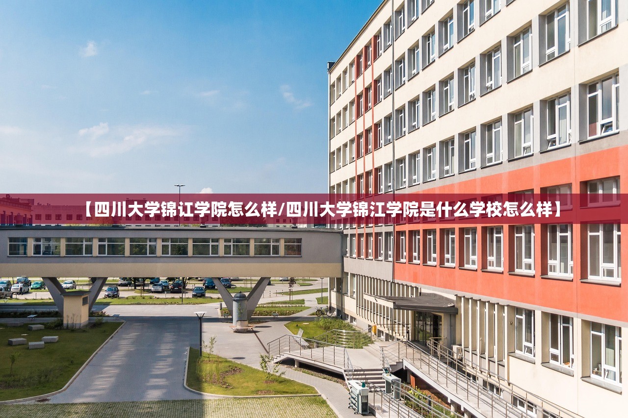 【四川大学锦讧学院怎么样/四川大学锦江学院是什么学校怎么样】 【四川大学锦讧学院怎么样/四川大学锦江学院是什么学校怎么样】