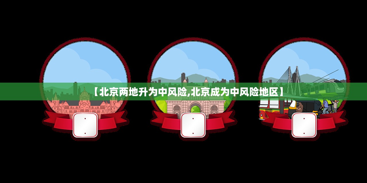 【北京两地升为中风险,北京成为中风险地区】 【北京两地升为中风险,北京成为中风险地区】