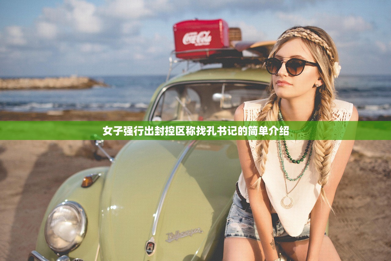 女子强行出封控区称找孔书记的简单介绍 女子强行出封控区称找孔书记的简单介绍