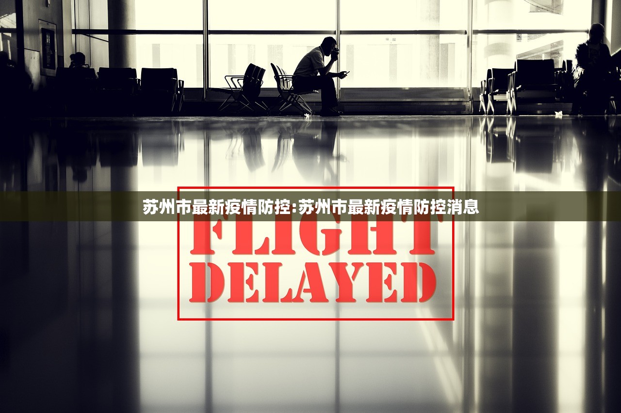 苏州市最新疫情防控:苏州市最新疫情防控消息 苏州市最新疫情防控:苏州市最新疫情防控消息