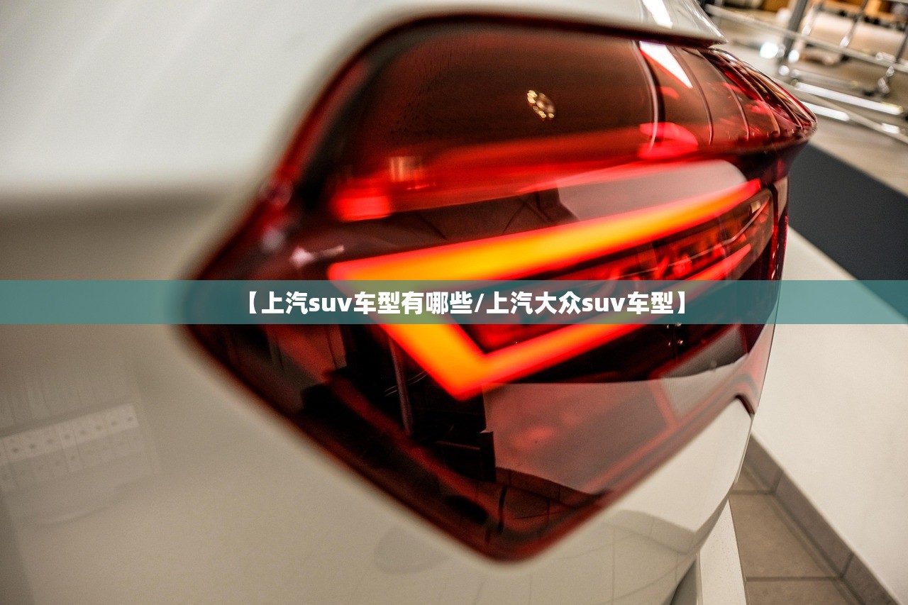 【上汽suv车型有哪些/上汽大众suv车型】 【上汽suv车型有哪些/上汽大众suv车型】